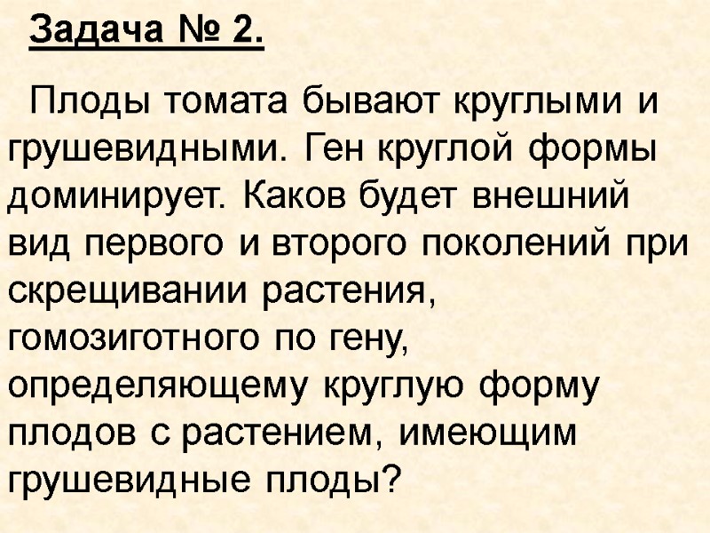 Задача № 2. Плоды томата бывают круглыми и грушевидными. Ген круглой формы доминирует. Каков
